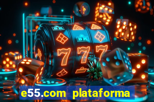 e55.com plataforma de jogos